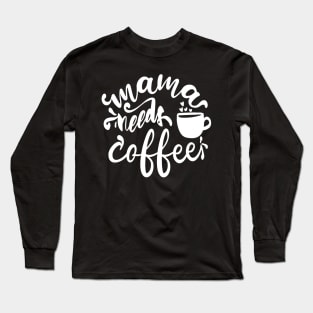 Mama Needs Coffee - For Mothers Long Sleeve T-Shirt
